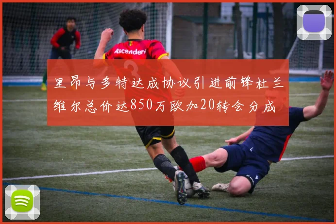 里昂与多特达成协议引进前锋杜兰维尔总价达850万欧加20转会分成
