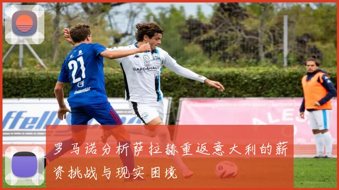 罗马诺分析萨拉赫重返意大利的薪资挑战与现实困境
