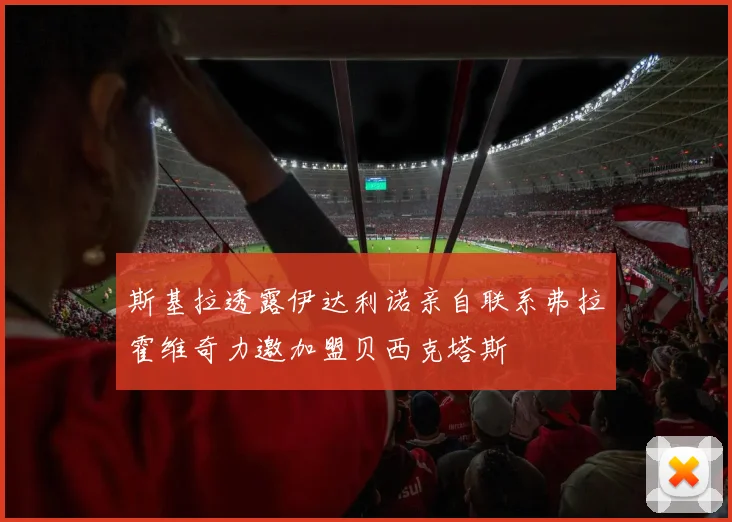 斯基拉透露伊达利诺亲自联系弗拉霍维奇力邀加盟贝西克塔斯