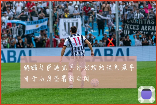 鹈鹕与萨迪克贝计划续约谈判最早可于七月签署新合同