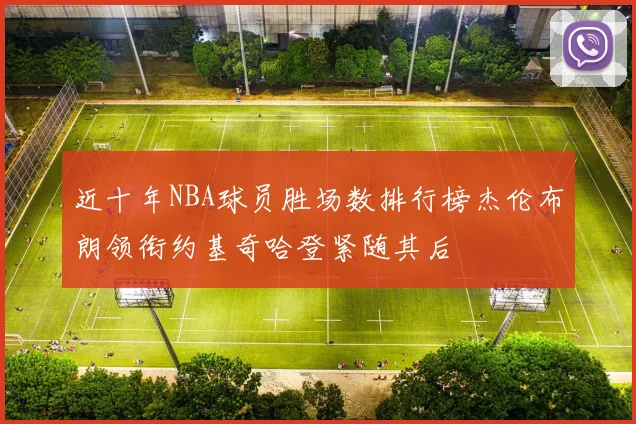 近十年NBA球员胜场数排行榜杰伦布朗领衔约基奇哈登紧随其后