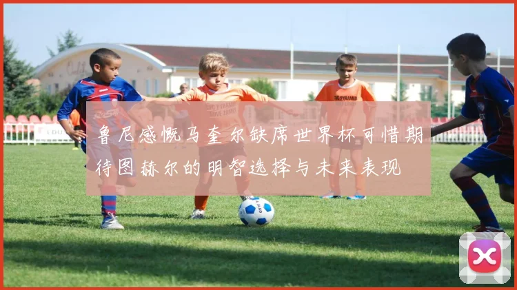 鲁尼感慨马奎尔缺席世界杯可惜期待图赫尔的明智选择与未来表现