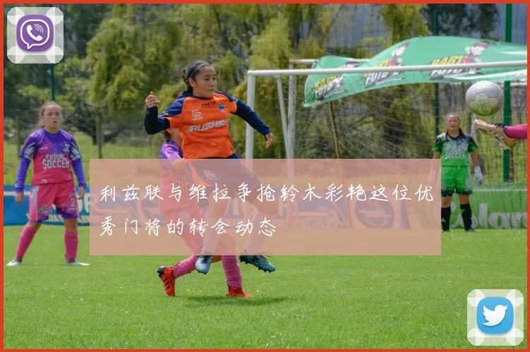 利兹联与维拉争抢铃木彩艳这位优秀门将的转会动态